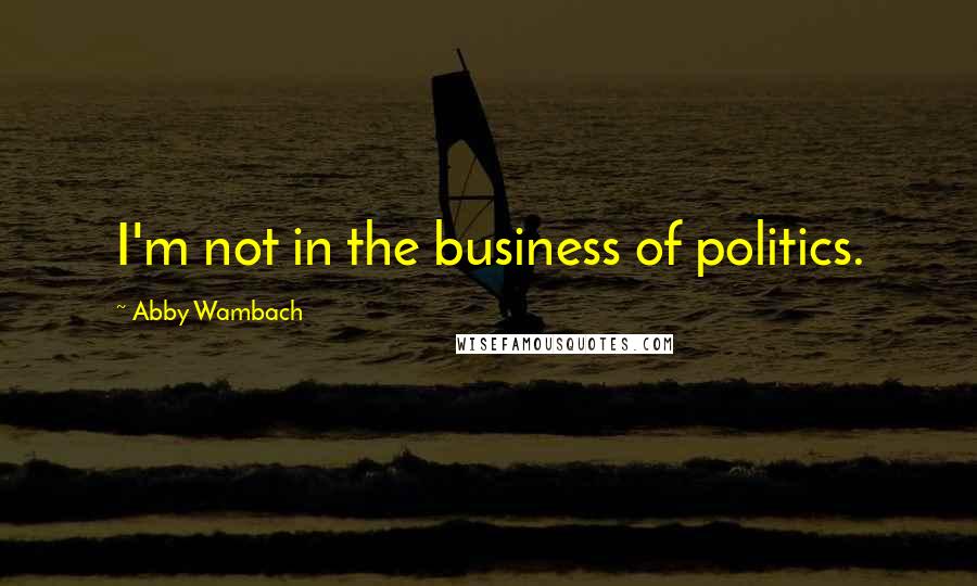 Abby Wambach Quotes: I'm not in the business of politics.