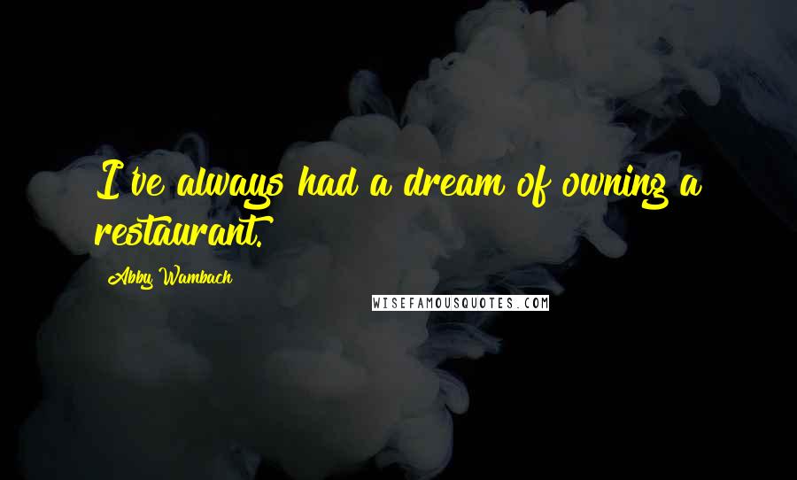 Abby Wambach Quotes: I've always had a dream of owning a restaurant.