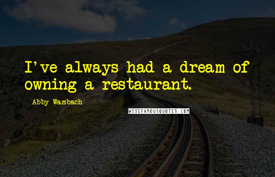Abby Wambach Quotes: I've always had a dream of owning a restaurant.