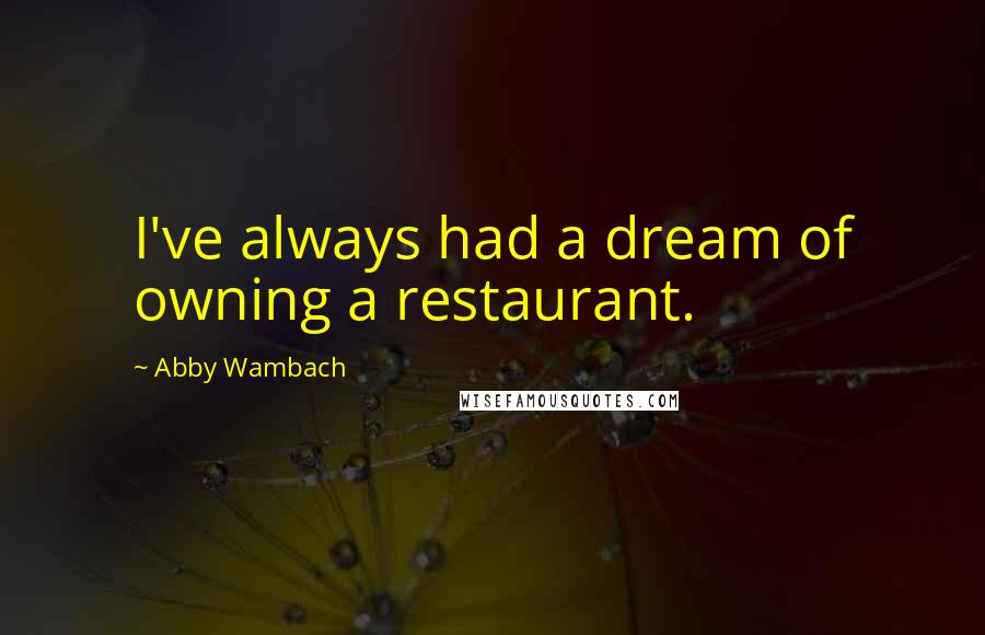 Abby Wambach Quotes: I've always had a dream of owning a restaurant.