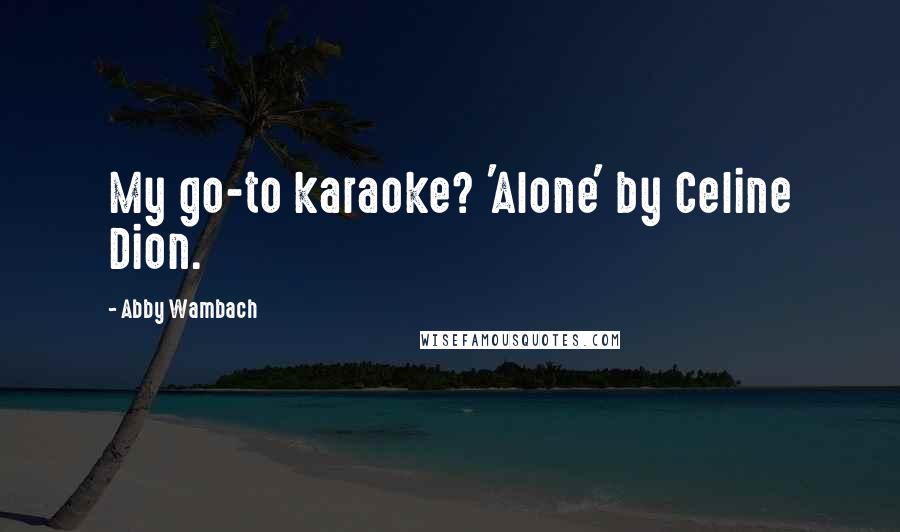 Abby Wambach Quotes: My go-to karaoke? 'Alone' by Celine Dion.