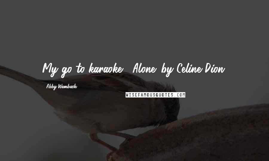 Abby Wambach Quotes: My go-to karaoke? 'Alone' by Celine Dion.