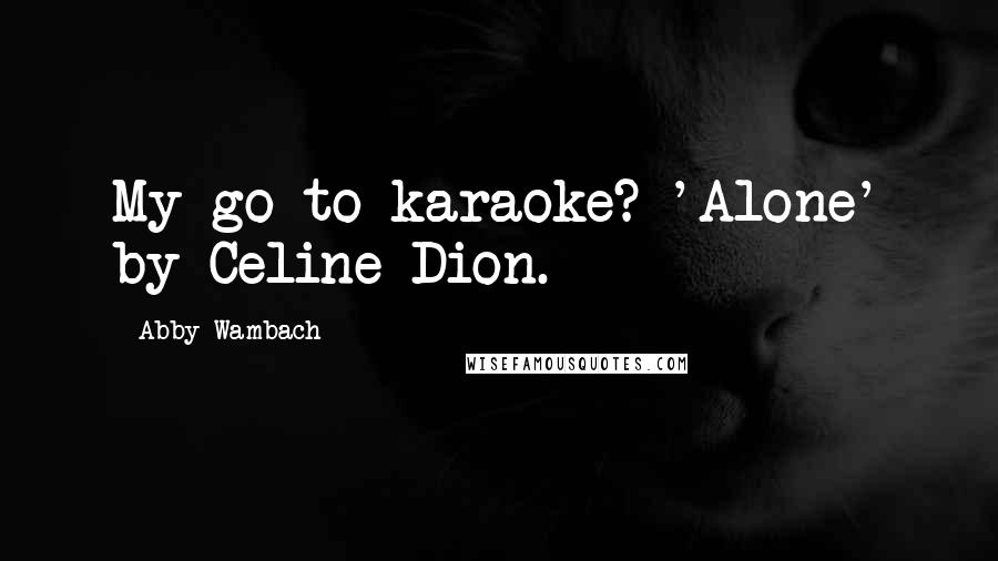 Abby Wambach Quotes: My go-to karaoke? 'Alone' by Celine Dion.