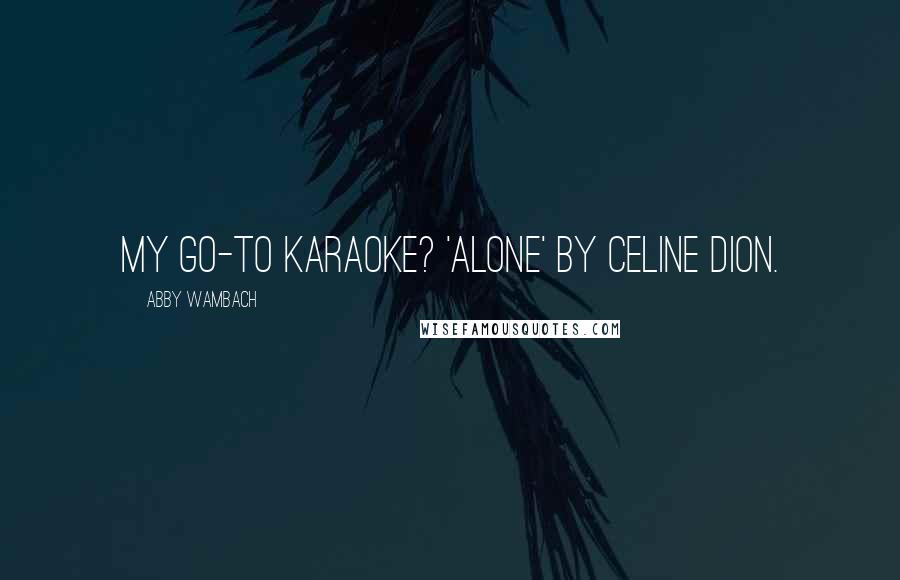 Abby Wambach Quotes: My go-to karaoke? 'Alone' by Celine Dion.