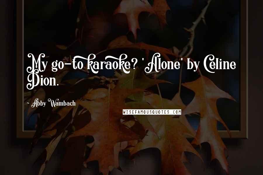 Abby Wambach Quotes: My go-to karaoke? 'Alone' by Celine Dion.