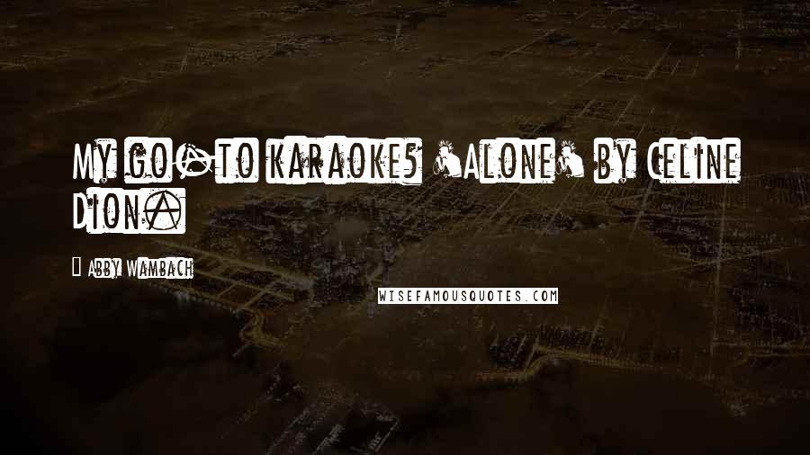Abby Wambach Quotes: My go-to karaoke? 'Alone' by Celine Dion.