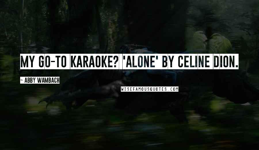 Abby Wambach Quotes: My go-to karaoke? 'Alone' by Celine Dion.