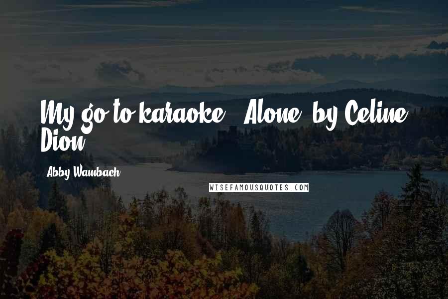 Abby Wambach Quotes: My go-to karaoke? 'Alone' by Celine Dion.