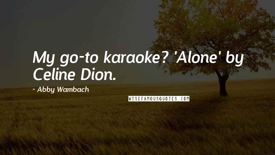 Abby Wambach Quotes: My go-to karaoke? 'Alone' by Celine Dion.