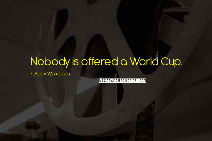 Abby Wambach Quotes: Nobody is offered a World Cup.