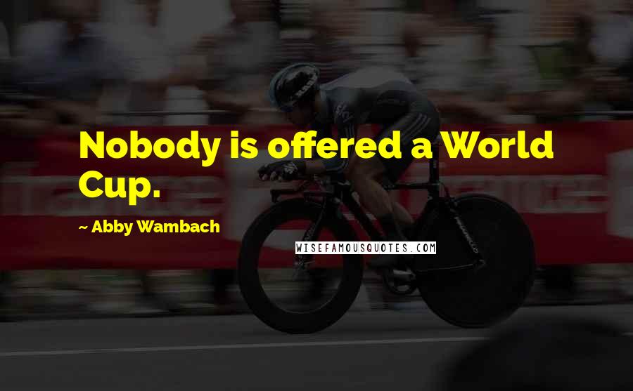 Abby Wambach Quotes: Nobody is offered a World Cup.