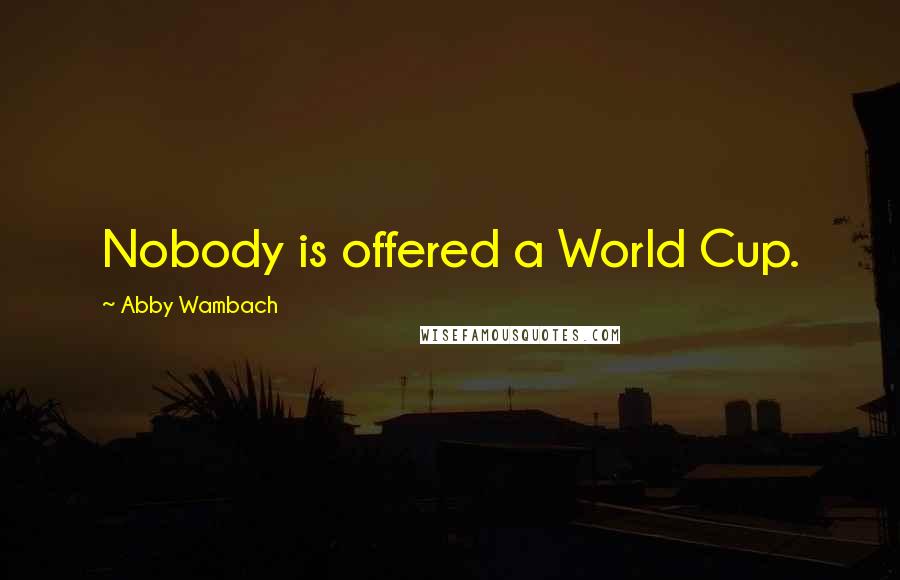 Abby Wambach Quotes: Nobody is offered a World Cup.