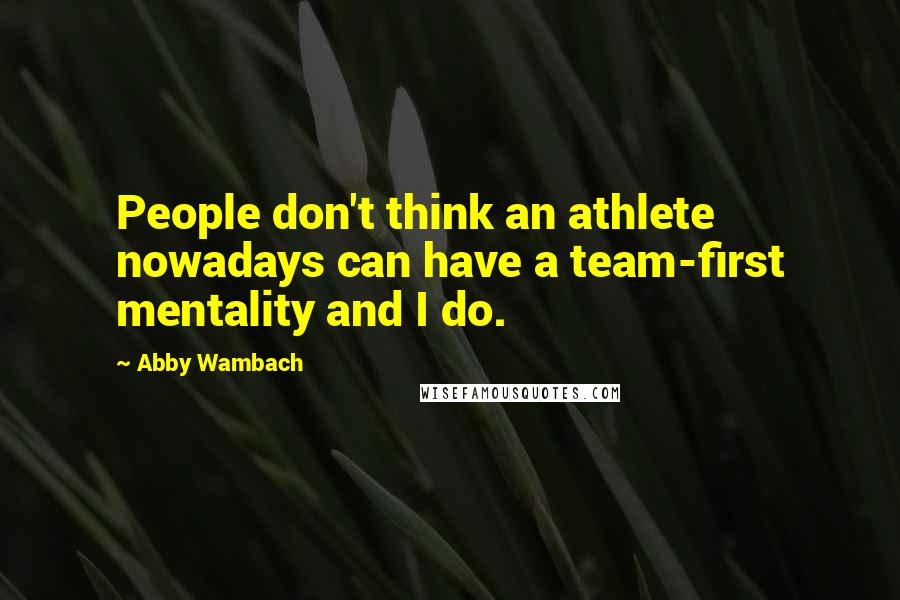 Abby Wambach Quotes: People don't think an athlete nowadays can have a team-first mentality and I do.