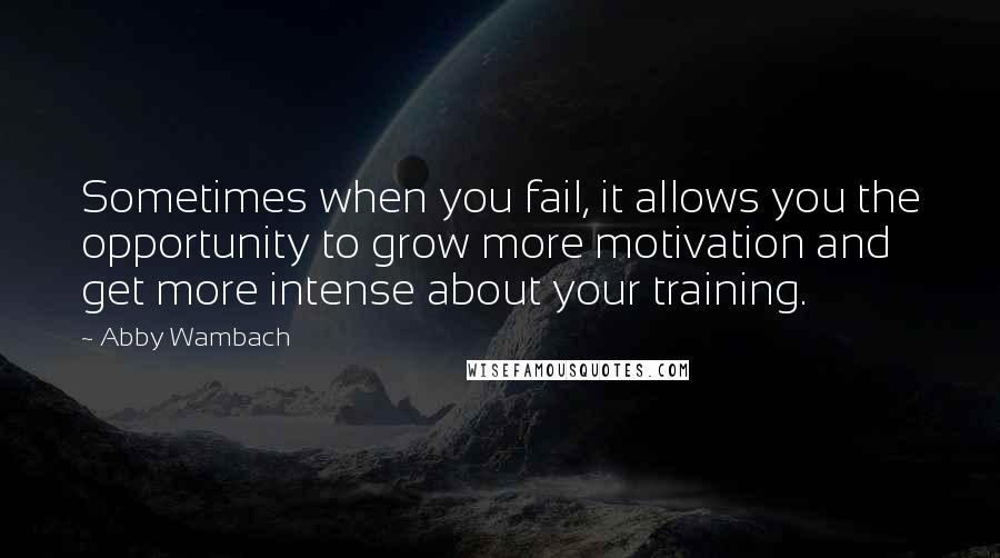 Abby Wambach Quotes: Sometimes when you fail, it allows you the opportunity to grow more motivation and get more intense about your training.