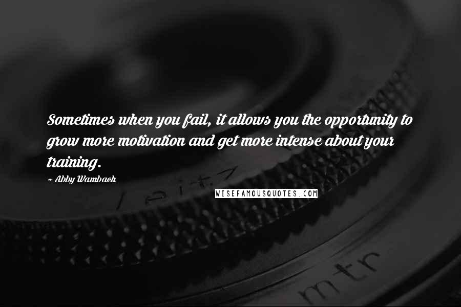 Abby Wambach Quotes: Sometimes when you fail, it allows you the opportunity to grow more motivation and get more intense about your training.