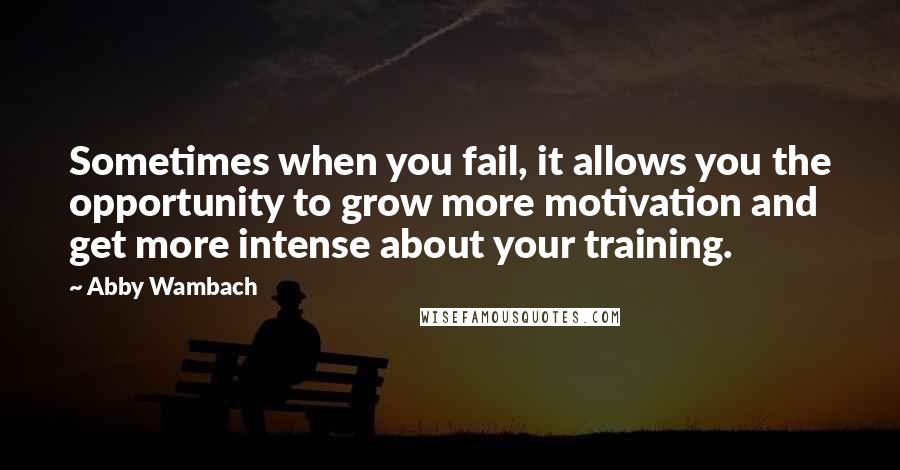 Abby Wambach Quotes: Sometimes when you fail, it allows you the opportunity to grow more motivation and get more intense about your training.