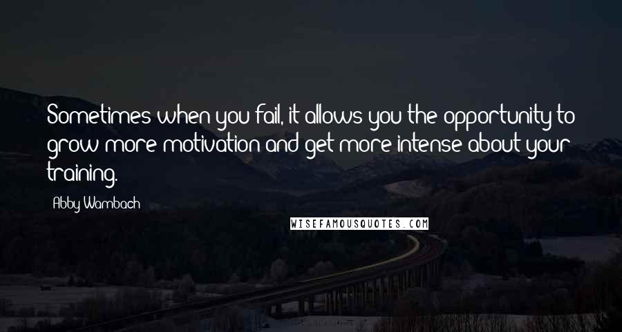 Abby Wambach Quotes: Sometimes when you fail, it allows you the opportunity to grow more motivation and get more intense about your training.