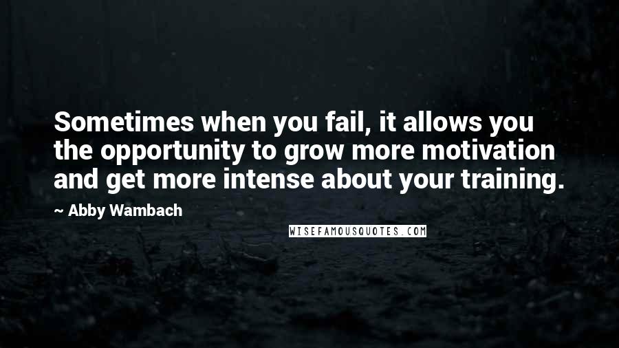 Abby Wambach Quotes: Sometimes when you fail, it allows you the opportunity to grow more motivation and get more intense about your training.