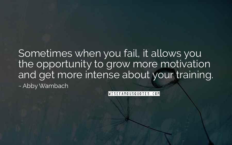 Abby Wambach Quotes: Sometimes when you fail, it allows you the opportunity to grow more motivation and get more intense about your training.