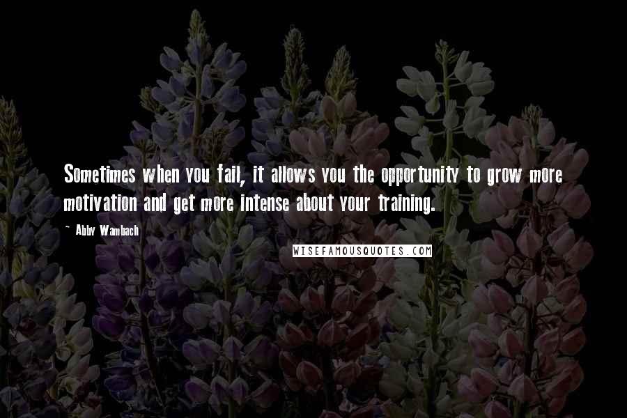 Abby Wambach Quotes: Sometimes when you fail, it allows you the opportunity to grow more motivation and get more intense about your training.