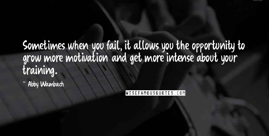 Abby Wambach Quotes: Sometimes when you fail, it allows you the opportunity to grow more motivation and get more intense about your training.
