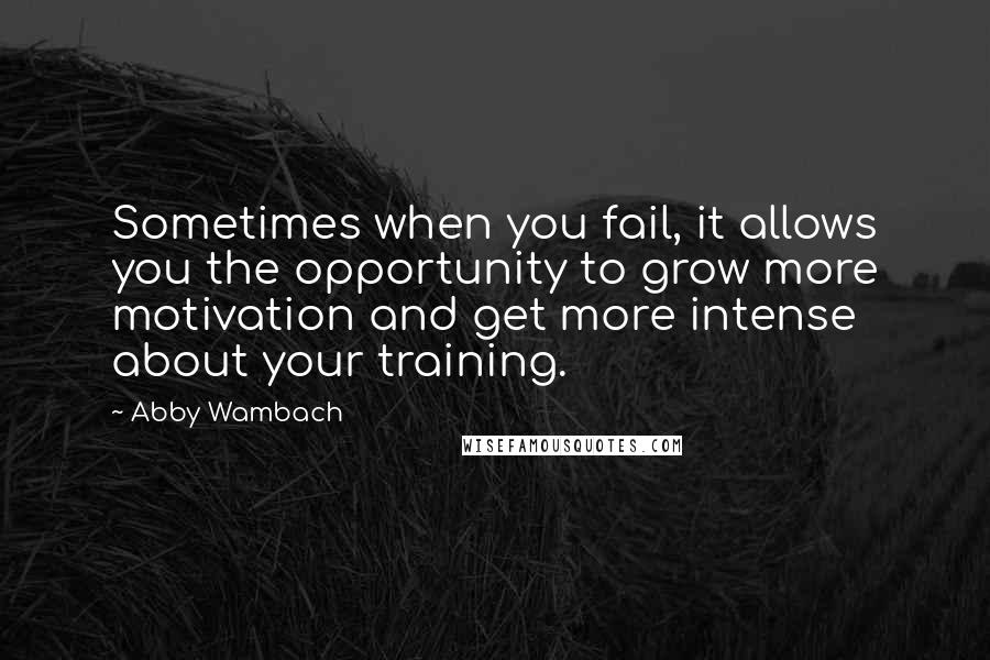 Abby Wambach Quotes: Sometimes when you fail, it allows you the opportunity to grow more motivation and get more intense about your training.