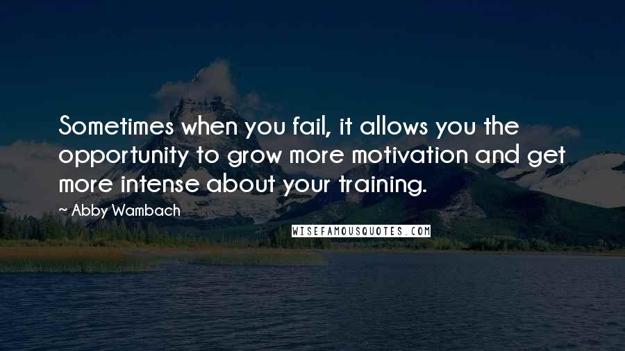 Abby Wambach Quotes: Sometimes when you fail, it allows you the opportunity to grow more motivation and get more intense about your training.