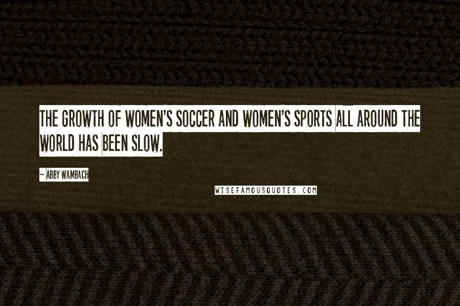 Abby Wambach Quotes: The growth of women's soccer and women's sports all around the world has been slow.