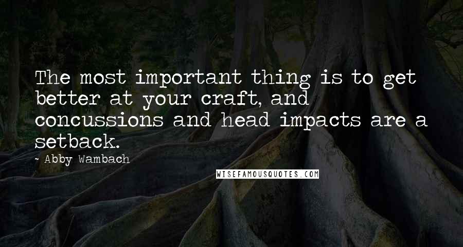 Abby Wambach Quotes: The most important thing is to get better at your craft, and concussions and head impacts are a setback.
