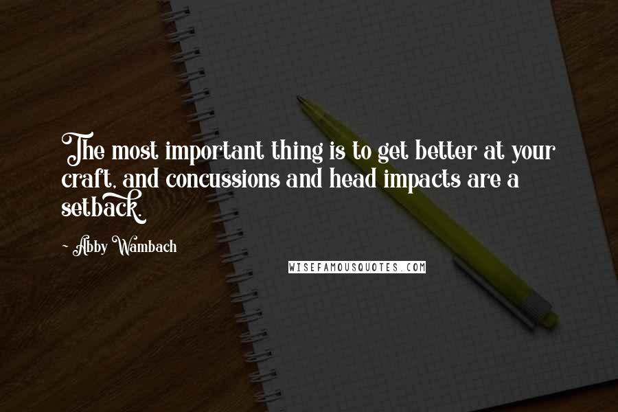 Abby Wambach Quotes: The most important thing is to get better at your craft, and concussions and head impacts are a setback.