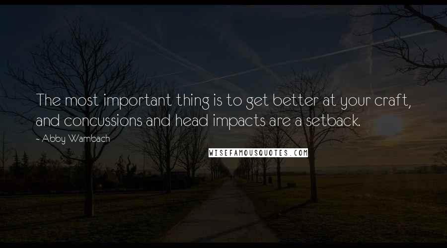 Abby Wambach Quotes: The most important thing is to get better at your craft, and concussions and head impacts are a setback.