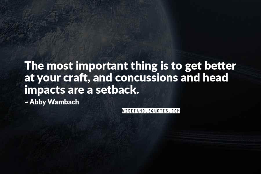 Abby Wambach Quotes: The most important thing is to get better at your craft, and concussions and head impacts are a setback.