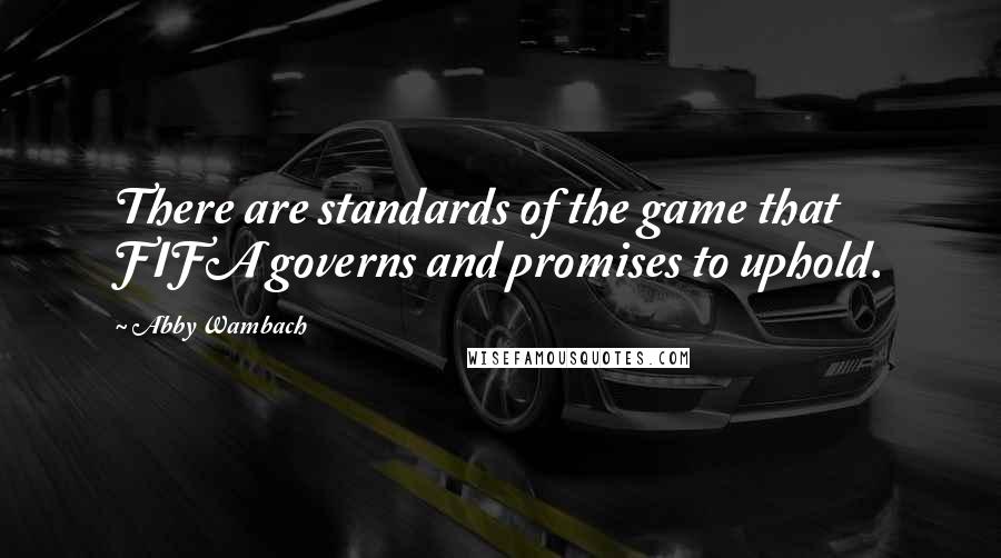 Abby Wambach Quotes: There are standards of the game that FIFA governs and promises to uphold.