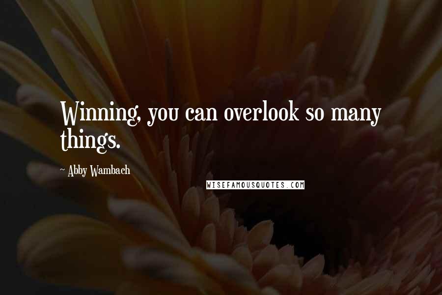 Abby Wambach Quotes: Winning, you can overlook so many things.
