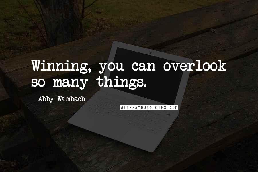 Abby Wambach Quotes: Winning, you can overlook so many things.