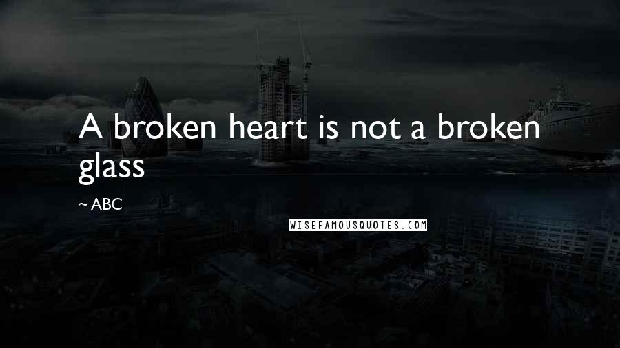 ABC Quotes: A broken heart is not a broken glass