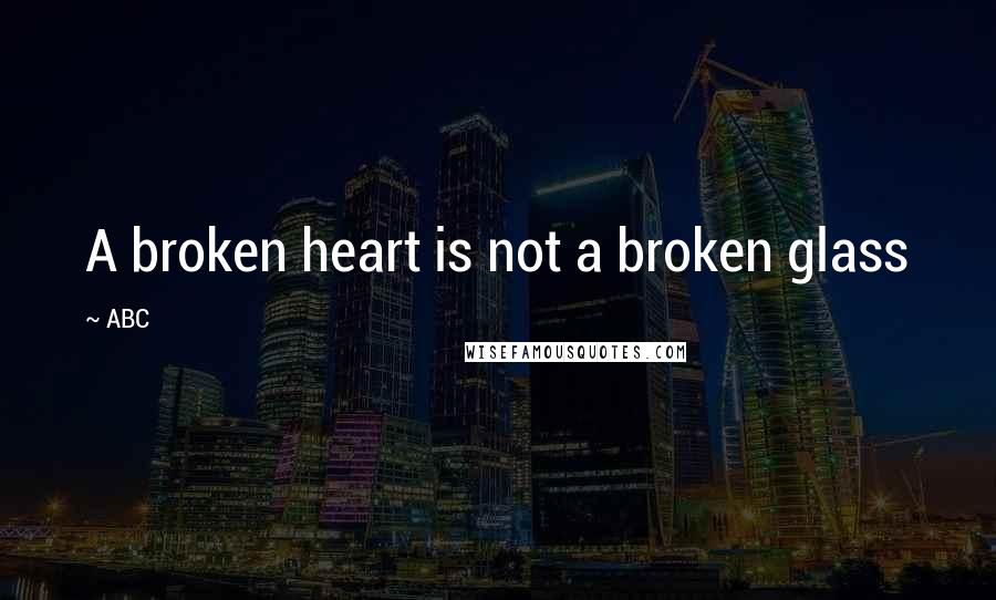 ABC Quotes: A broken heart is not a broken glass