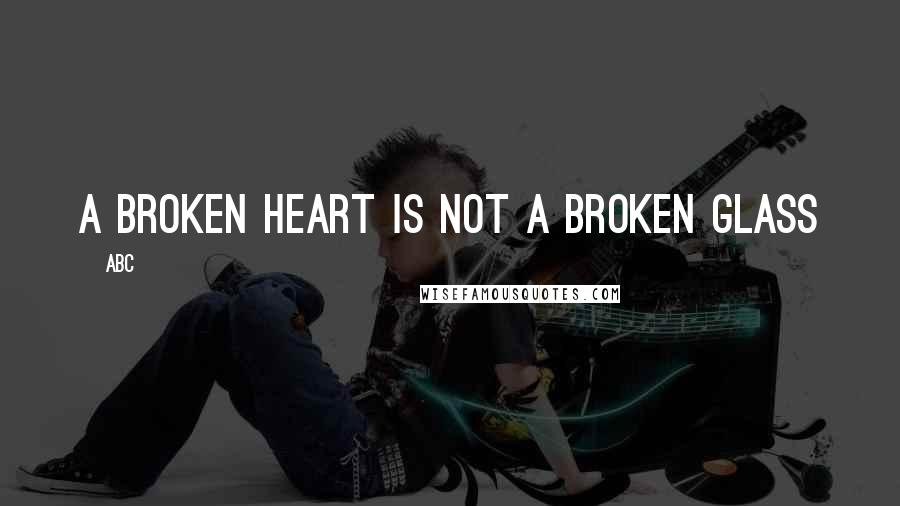 ABC Quotes: A broken heart is not a broken glass