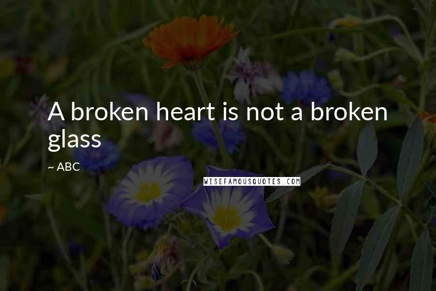 ABC Quotes: A broken heart is not a broken glass