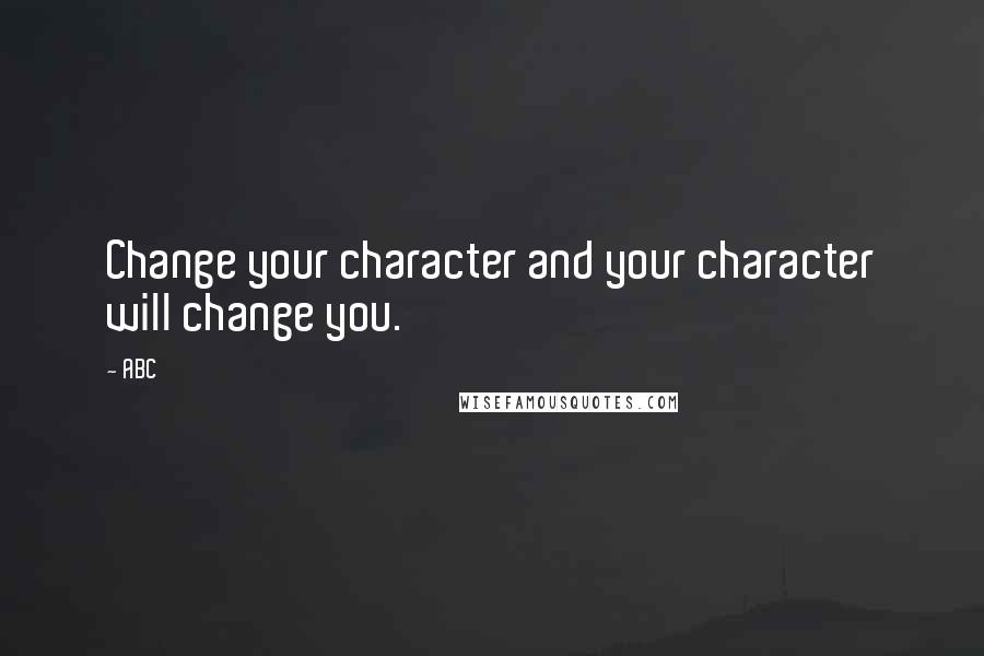 ABC Quotes: Change your character and your character will change you.