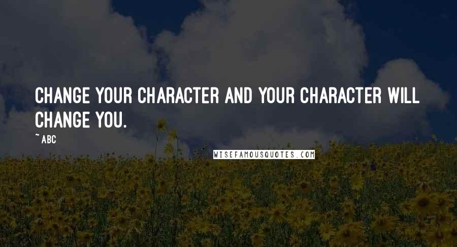 ABC Quotes: Change your character and your character will change you.