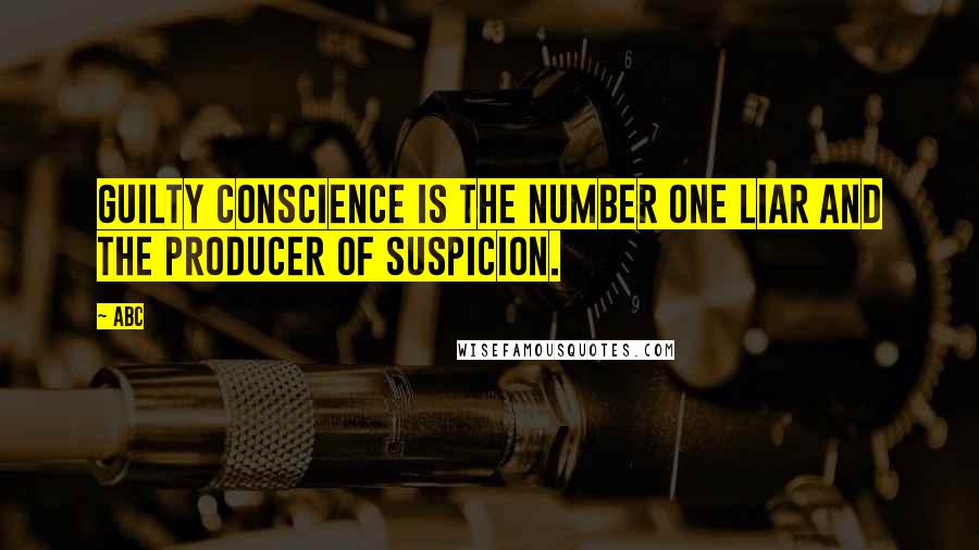 ABC Quotes: Guilty conscience is the number one liar and the producer of suspicion.