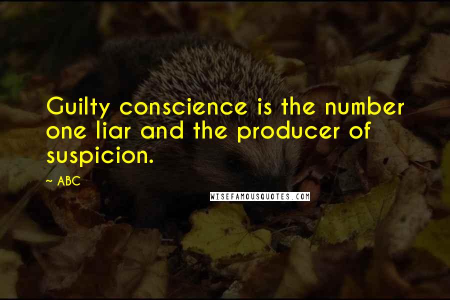 ABC Quotes: Guilty conscience is the number one liar and the producer of suspicion.