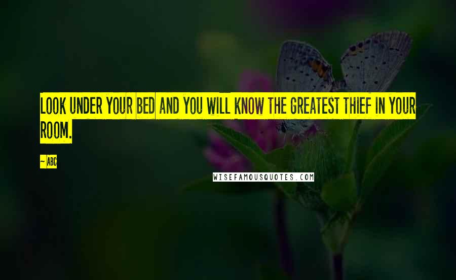 ABC Quotes: Look under your bed and you will know the greatest thief in your room.