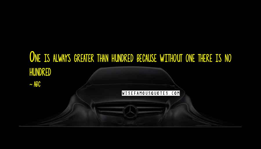 ABC Quotes: One is always greater than hundred because without one there is no hundred