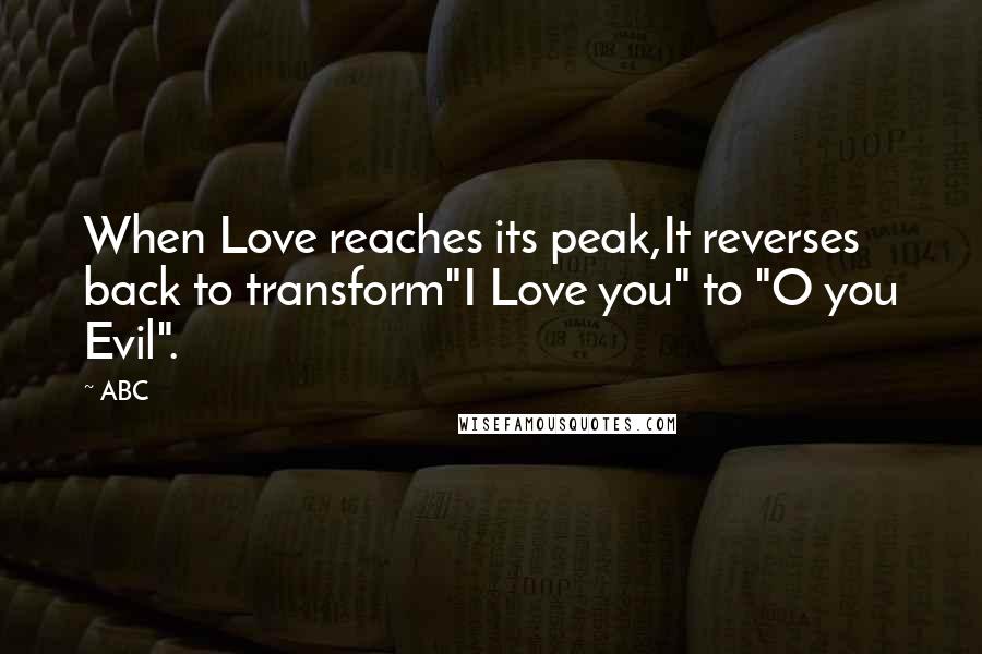 ABC Quotes: When Love reaches its peak,It reverses back to transform"I Love you" to "O you Evil".