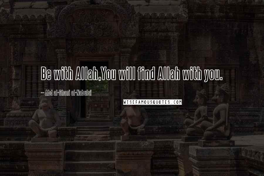 Abd Al-Ghani Al-Nabulsi Quotes: Be with Allah,You will find Allah with you.