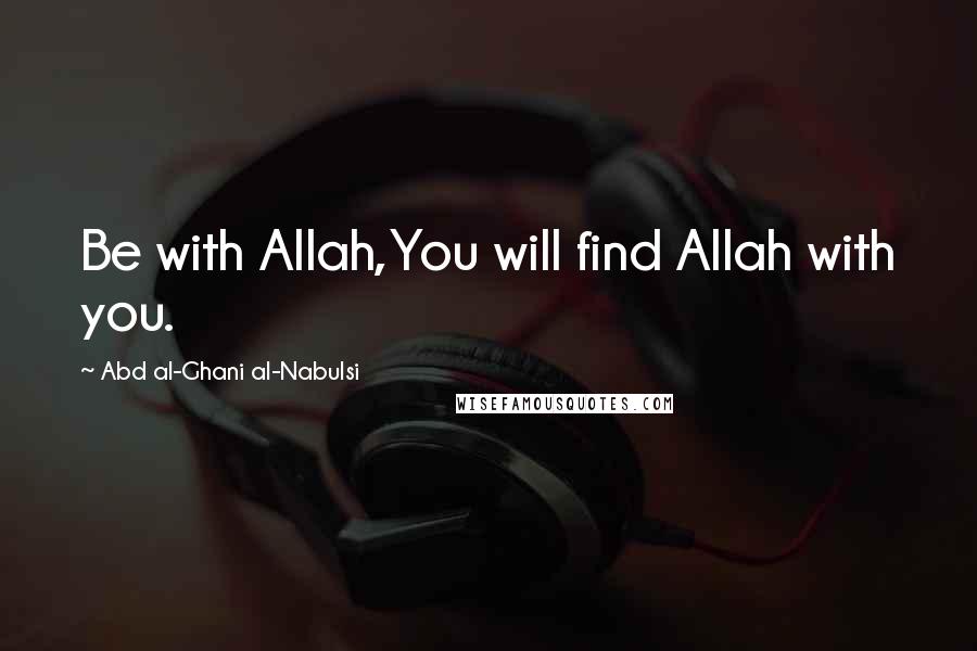 Abd Al-Ghani Al-Nabulsi Quotes: Be with Allah,You will find Allah with you.