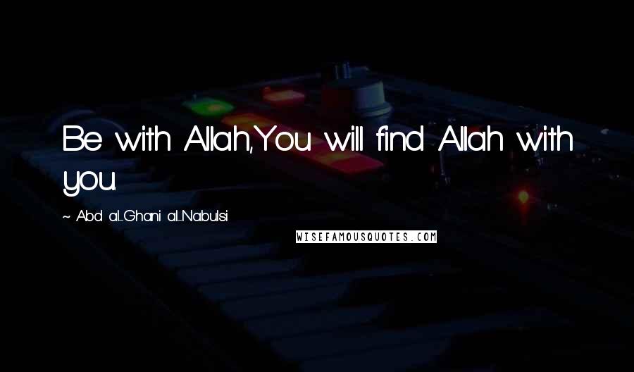 Abd Al-Ghani Al-Nabulsi Quotes: Be with Allah,You will find Allah with you.