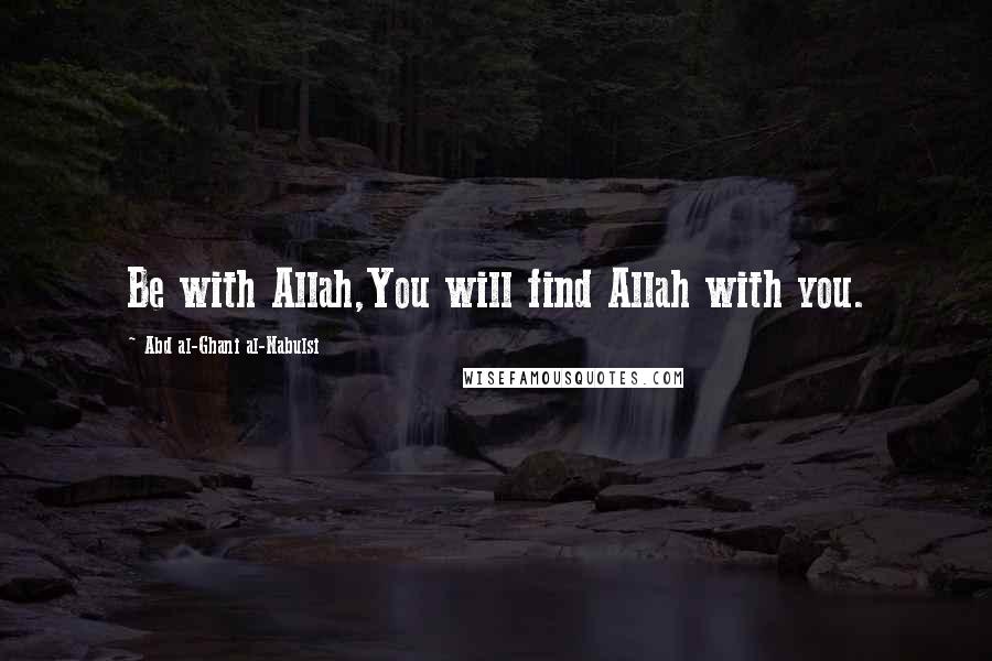 Abd Al-Ghani Al-Nabulsi Quotes: Be with Allah,You will find Allah with you.